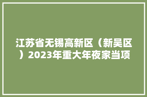 江苏省无锡高新区（新吴区）2023年重大年夜家当项目