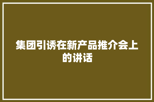 集团引诱在新产品推介会上的讲话