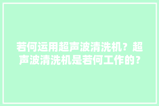 若何运用超声波清洗机？超声波清洗机是若何工作的？