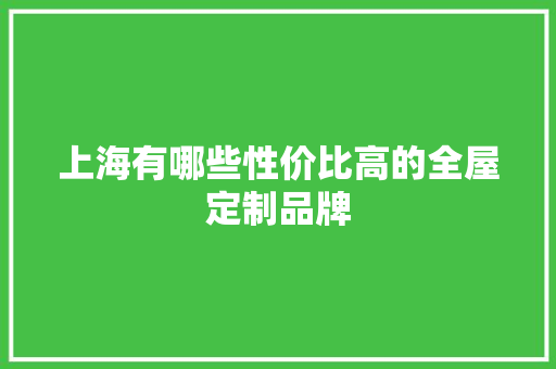 上海有哪些性价比高的全屋定制品牌