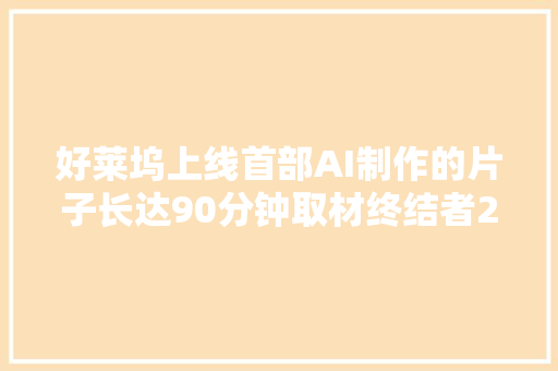 好莱坞上线首部AI制作的片子长达90分钟取材终结者2