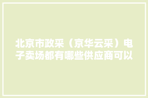 北京市政采（京华云采）电子卖场都有哪些供应商可以入围？