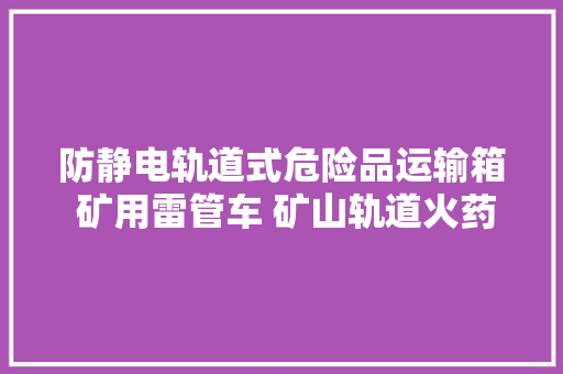 防静电轨道式危险品运输箱 矿用雷管车 矿山轨道火药车