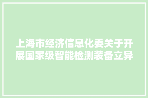 上海市经济信息化委关于开展国家级智能检测装备立异产品征集的通知