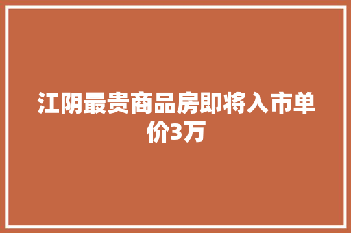 江阴最贵商品房即将入市单价3万