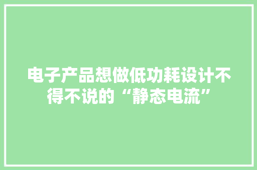 电子产品想做低功耗设计不得不说的“静态电流”