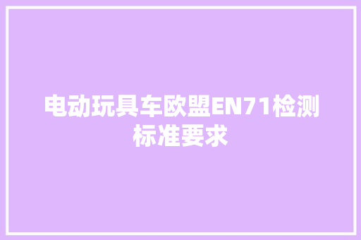 电动玩具车欧盟EN71检测标准要求