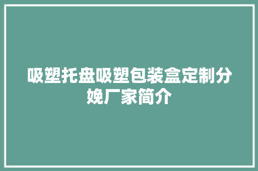 吸塑托盘吸塑包装盒定制分娩厂家简介