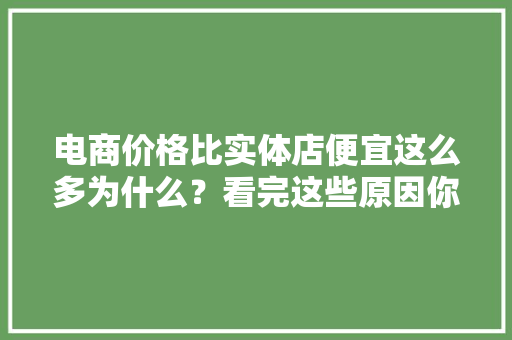 电商价格比实体店便宜这么多为什么？看完这些原因你就知道了