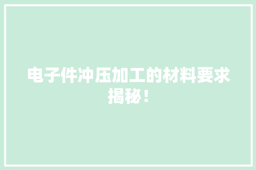 电子件冲压加工的材料要求揭秘！