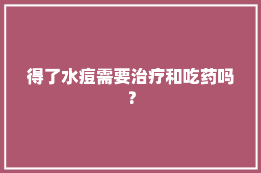 得了水痘需要治疗和吃药吗？