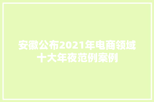 安徽公布2021年电商领域十大年夜范例案例