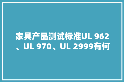 家具产品测试标准UL 962、UL 970、UL 2999有何差异？