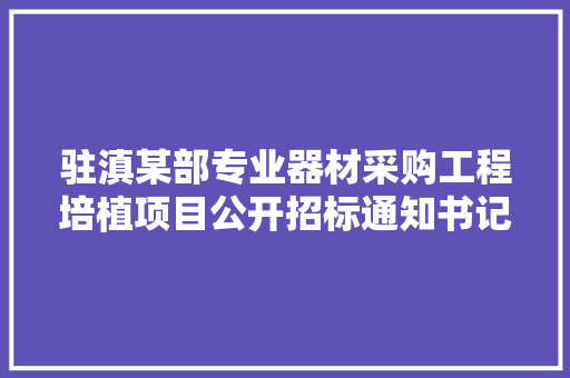 驻滇某部专业器材采购工程培植项目公开招标通知书记