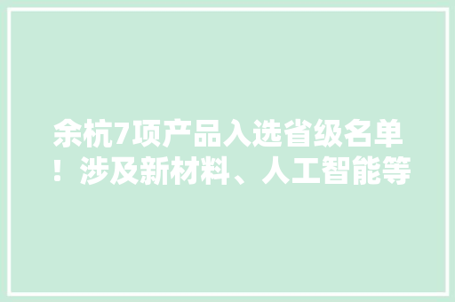 余杭7项产品入选省级名单！涉及新材料、人工智能等领域