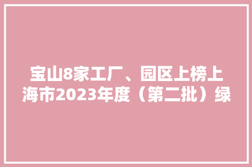 宝山8家工厂、园区上榜上海市2023年度（第二批）绿色制造示范名单全年新增17家！