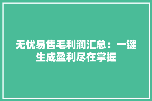 无忧易售毛利润汇总：一键生成盈利尽在掌握