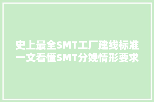 史上最全SMT工厂建线标准一文看懂SMT分娩情形要求及产线构造