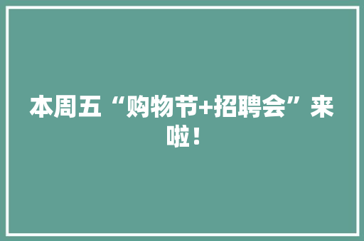 本周五“购物节+招聘会”来啦！