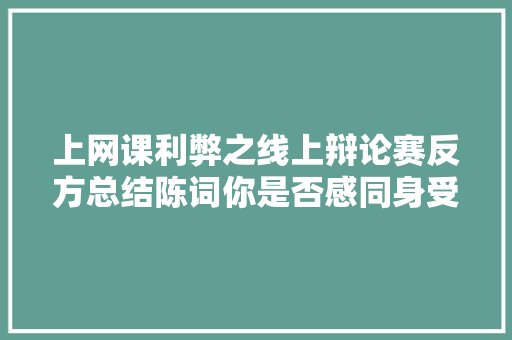 上网课利弊之线上辩论赛反方总结陈词你是否感同身受？