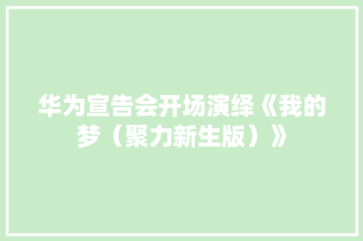 华为宣告会开场演绎《我的梦（聚力新生版）》
