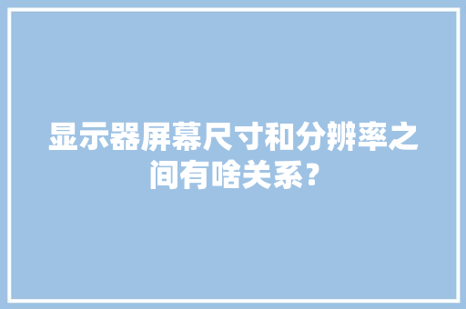 显示器屏幕尺寸和分辨率之间有啥关系？