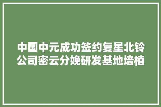 中国中元成功签约复星北铃公司密云分娩研发基地培植项目设计