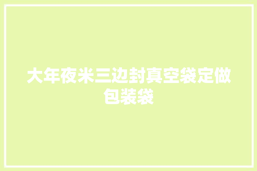 大年夜米三边封真空袋定做包装袋