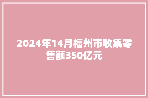 2024年14月福州市收集零售额350亿元