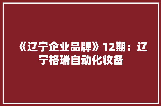 《辽宁企业品牌》12期：辽宁格瑞自动化妆备