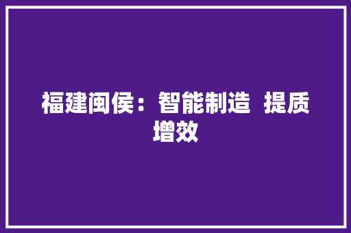 福建闽侯：智能制造  提质增效
