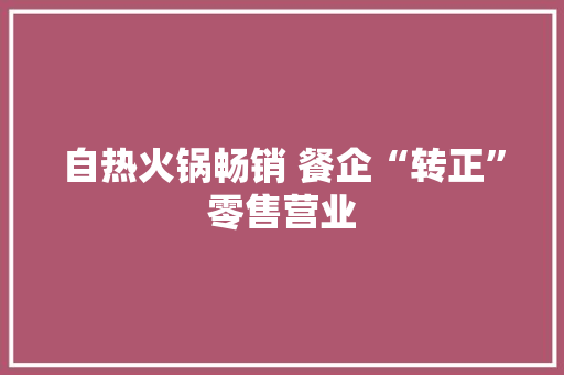 自热火锅畅销 餐企“转正”零售营业