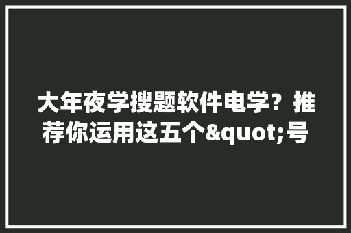 大年夜学搜题软件电学？推荐你运用这五个"号和对象