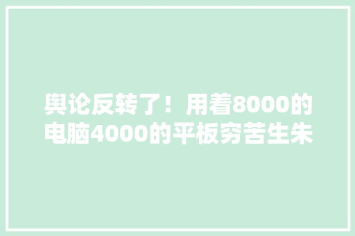 舆论反转了！用着8000的电脑4000的平板穷苦生朱同学被骂惨了