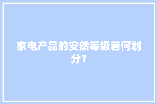 家电产品的安然等级若何划分？