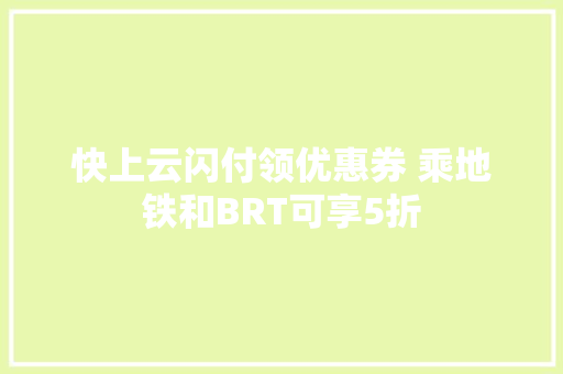 快上云闪付领优惠券 乘地铁和BRT可享5折