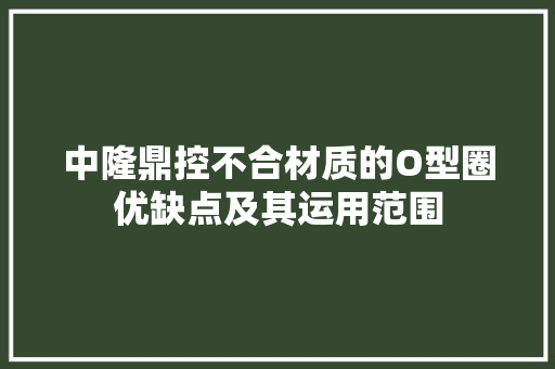 中隆鼎控不合材质的O型圈优缺点及其运用范围