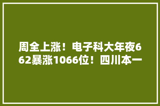 周全上涨！电子科大年夜662暴涨1066位！四川本一批调档线新鲜出炉