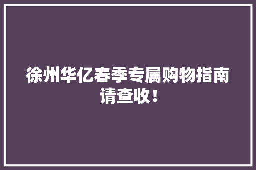 徐州华亿春季专属购物指南请查收！