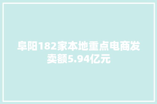 阜阳182家本地重点电商发卖额5.94亿元