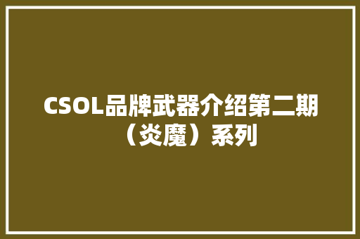 CSOL品牌武器介绍第二期（炎魔）系列