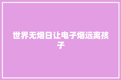 世界无烟日让电子烟远离孩子