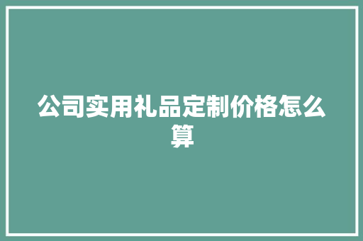 公司实用礼品定制价格怎么算