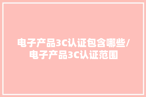 电子产品3C认证包含哪些/电子产品3C认证范围