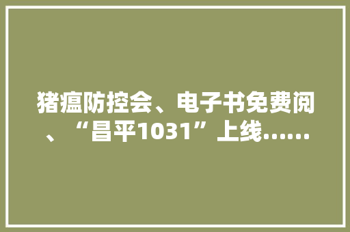 猪瘟防控会、电子书免费阅、“昌平1031”上线……昌平事儿全知道！