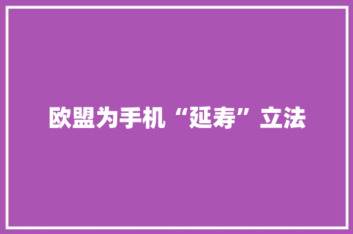 欧盟为手机“延寿”立法