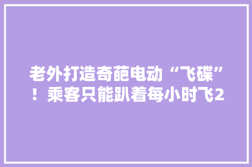 老外打造奇葩电动“飞碟”！乘客只能趴着每小时飞257公里
