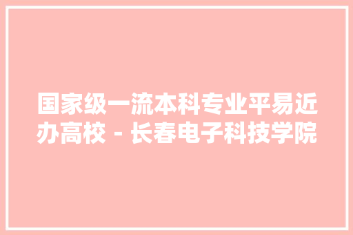 国家级一流本科专业平易近办高校－长春电子科技学院