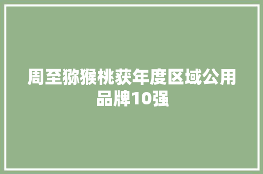 周至猕猴桃获年度区域公用品牌10强