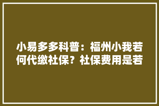小易多多科普：福州小我若何代缴社保？社保费用是若干？